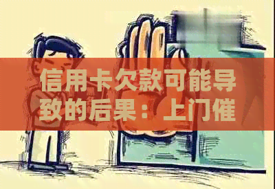信用卡欠款可能导致的后果：上门、信用记录受损及应对策略