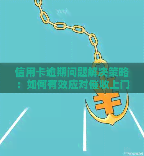 信用卡逾期问题解决策略：如何有效应对上门？