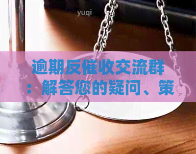 逾期反交流群：解答您的疑问、策略与建议，帮助您顺利度过逾期困境