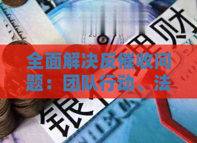 全面解决反问题：团队行动、法律援助和心理支持为您保驾护航