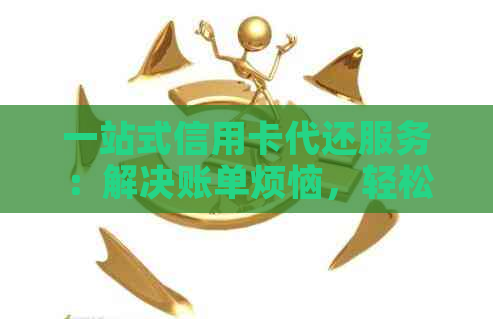 一站式信用卡代还服务：解决账单烦恼，轻松管理财务