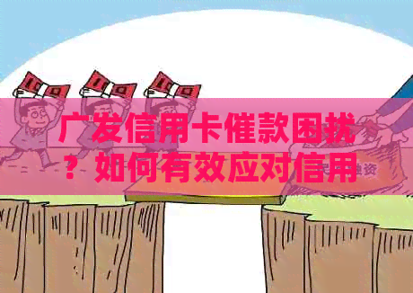 广发信用卡催款困扰？如何有效应对信用卡还款问题及逾期后果