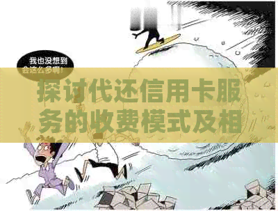 探讨代还信用卡服务的收费模式及相关费用详情