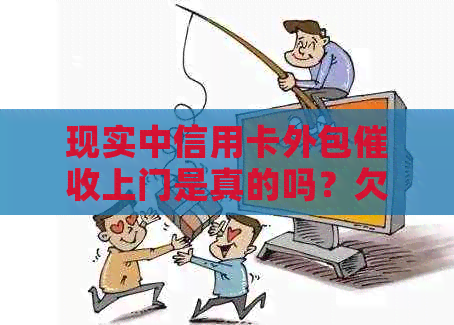 现实中信用卡外包上门是真的吗？欠信用卡上门违法吗？