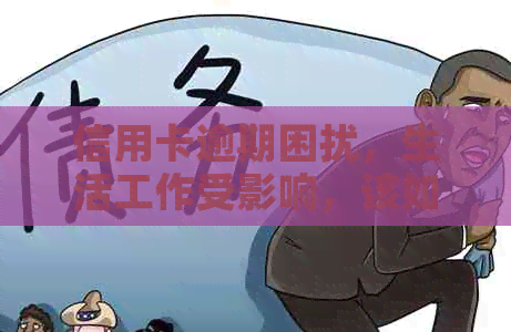 信用卡逾期困扰，生活工作受影响，该如何解决？