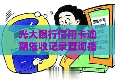 光大银行信用卡逾期记录查询指南：了解欠款执行情况与应对策略