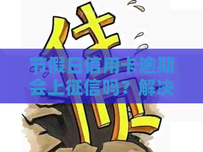 节假日信用卡逾期会上吗？解决办法和法定节假日信用卡逾期问题