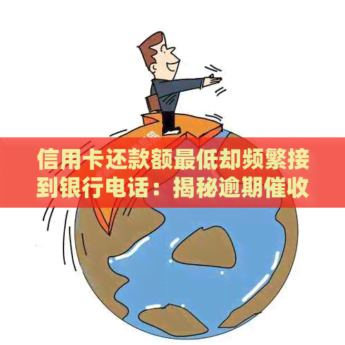 信用卡还款额更低却频繁接到银行电话：揭秘逾期背后的原因与对策
