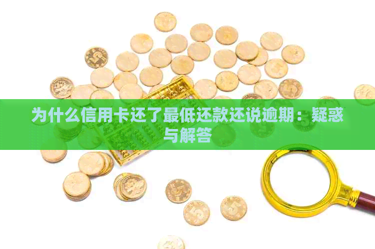 为什么信用卡还了更低还款还说逾期：疑惑与解答