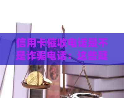 信用卡电话是不是诈骗电话：这些疑问解答