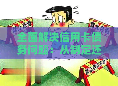 全面解决信用卡债务问题：从制定还款计划到成功还清的完整指南