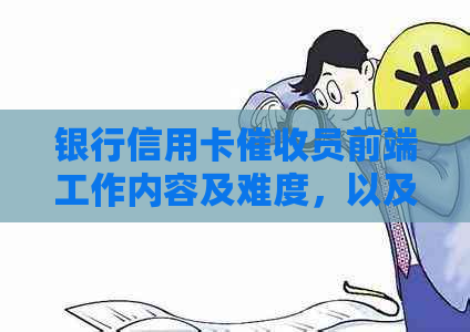 银行信用卡员前端工作内容及难度，以及工资水平如何。
