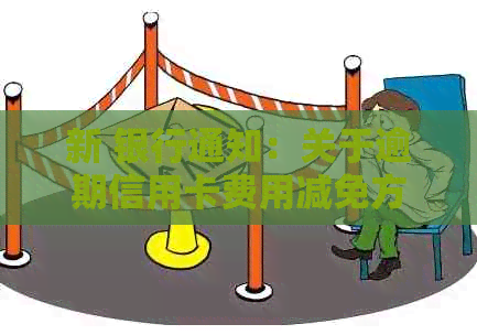 新 银行通知：关于逾期信用卡费用减免方案的详细解析