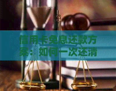 信用卡免息还款方案：如何一次还清所有欠款并避免额外费用