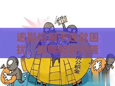 逾期信用卡还款困扰，律师和银行纠缠不休，我该何去何从？