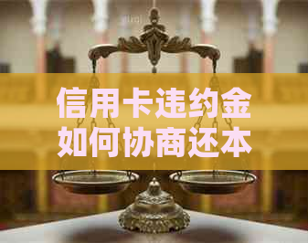 信用卡违约金如何协商还本金，关于信用卡违约金如何协商还款的建议。