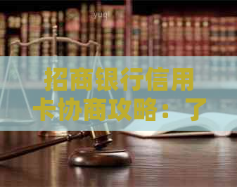 招商银行信用卡协商攻略：了解流程，解决逾期、欠款等问题的全方位指南
