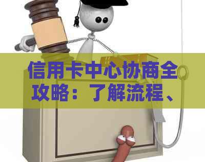 信用卡中心协商全攻略：了解流程、准备材料和解决问题的有效方法