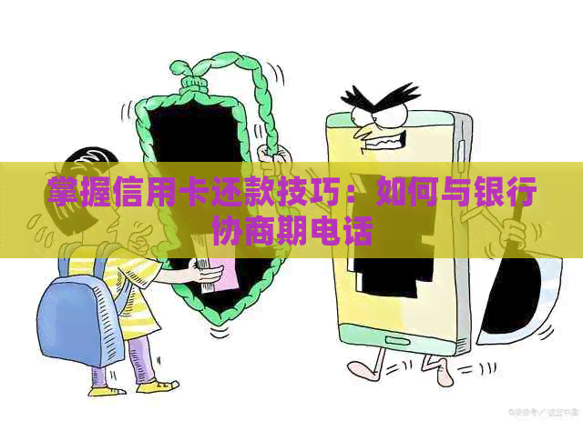掌握信用卡还款技巧：如何与银行协商期电话