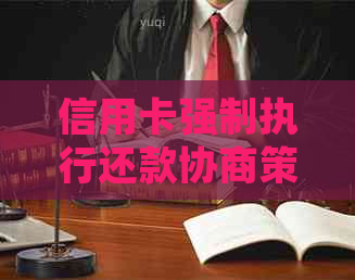 信用卡强制执行还款协商策略：如何有效应对并解决问题