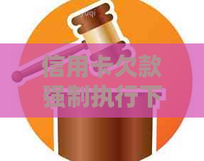 信用卡欠款强制执行下的法律应对与解决办法