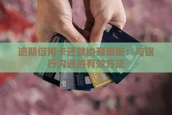 逾期信用卡还款协商策略：与银行沟通的有效方法