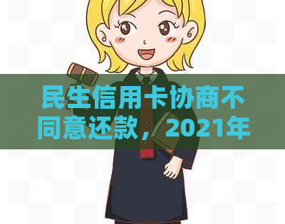 民生信用卡协商不同意还款，2021年成功协商的秘诀和应对措