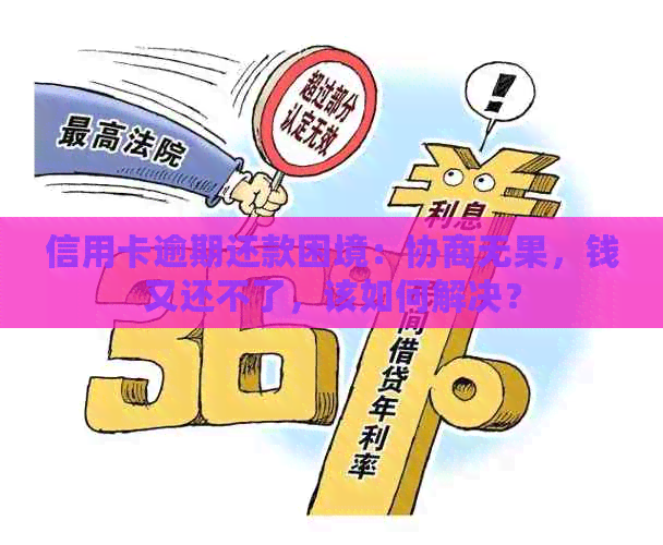 信用卡逾期还款困境：协商无果，钱又还不了，该如何解决？
