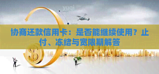 协商还款信用卡：是否能继续使用？止付、冻结与宽限期解答