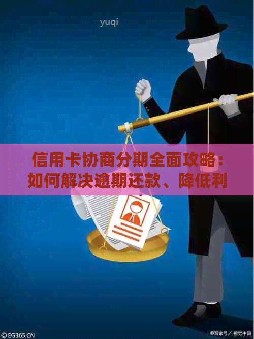 信用卡协商分期全面攻略：如何解决逾期还款、降低利息和提高额度等问题