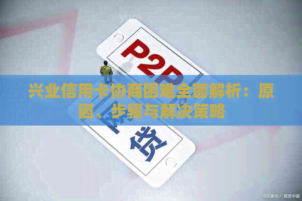 兴业信用卡协商困难全面解析：原因、步骤与解决策略