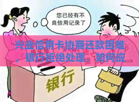 兴业信用卡协商还款困难，银行拒绝处理，如何应对？