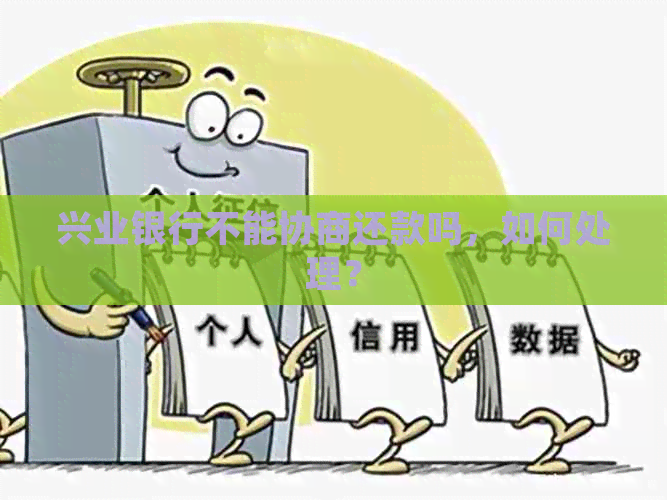 兴业银行不能协商还款吗，如何处理？