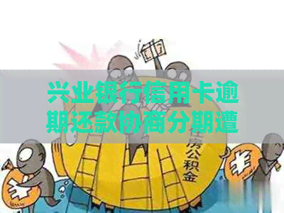 兴业银行信用卡逾期还款协商分期遭拒绝，该如何处理？