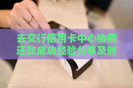 去交行信用卡中心协商还款成功经验分享及时间周期