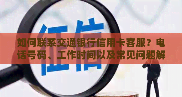 如何联系交通银行信用卡客服？电话号码、工作时间以及常见问题解答一览