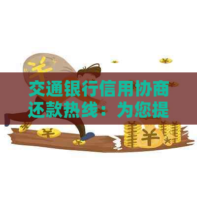 交通银行信用协商还款热线：为您提供便捷的信用卡逾期解决方案