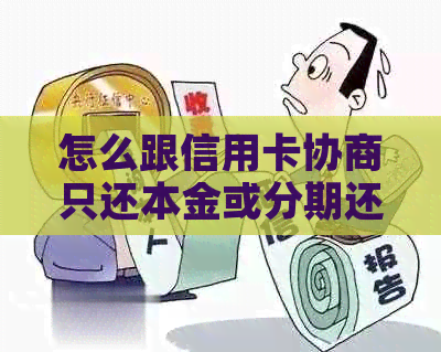 怎么跟信用卡协商只还本金或分期还款，不逾期