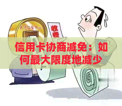 信用卡协商减免：如何更大限度地减少还款金额？