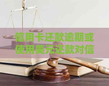 信用卡还款逾期或使用美元还款对信用有何影响？
