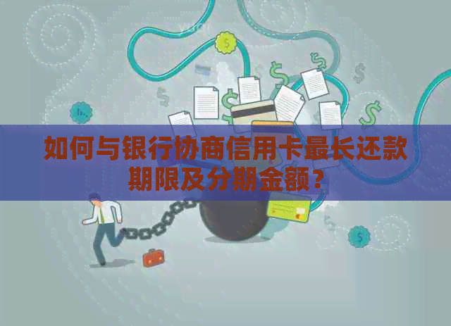 如何与银行协商信用卡最长还款期限及分期金额？