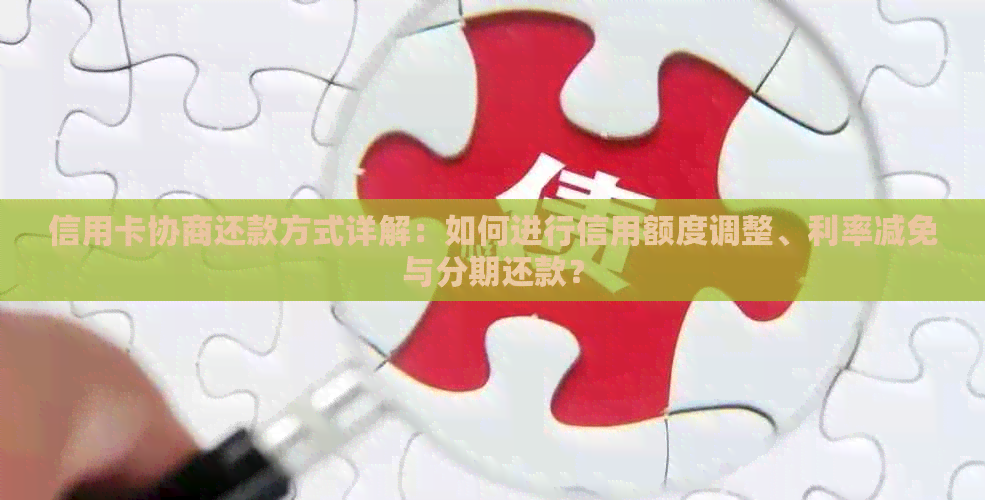 信用卡协商还款方式详解：如何进行信用额度调整、利率减免与分期还款？