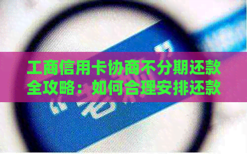 工商信用卡协商不分期还款全攻略：如何合理安排还款计划，避免逾期和罚息