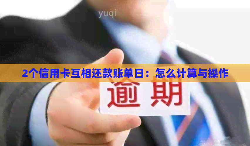 2个信用卡互相还款账单日：怎么计算与操作