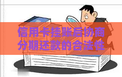 信用卡挂账后协商分期还款的合法性及相关问题解析