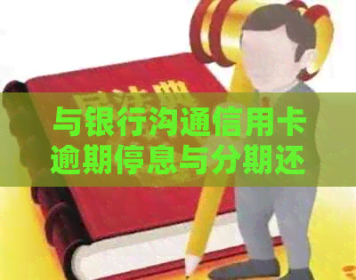 与银行沟通信用卡逾期停息与分期还款策略的有效话术指南