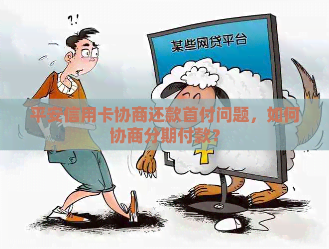 平安信用卡协商还款首付问题，如何协商分期付款？