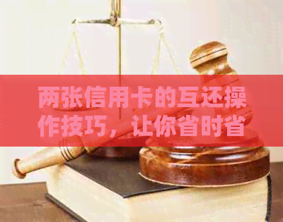 两张信用卡的互还操作技巧，让你省时省力又省钱