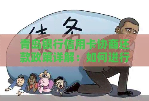 青岛银行信用卡协商还款政策详解：如何进行信用卡债务协商以及相关注意事项