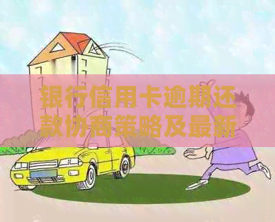 银行信用卡逾期还款协商策略及最新政策文件